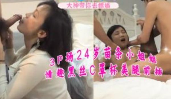 3p场24岁苗条小姐姐情趣黑丝c罩杯美腿前插