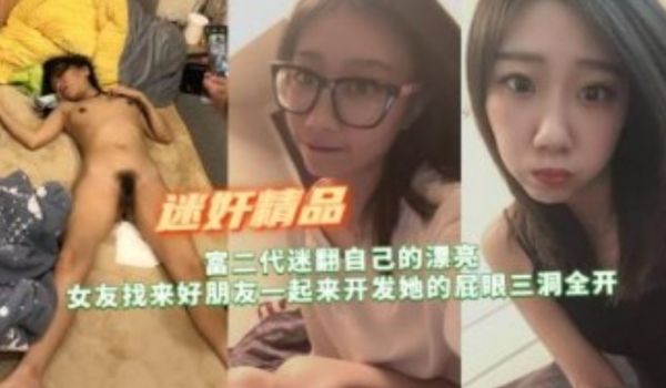 富二代迷翻自己漂亮女友找来好朋友开发她的屁眼三洞