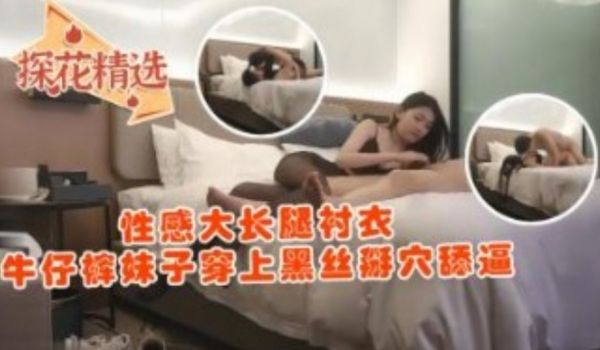性感大长腿衬衣牛仔裤妹子穿上黑丝掰穴舔逼