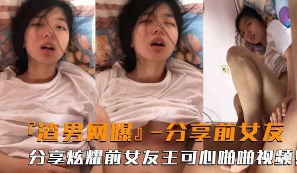 渣男网爆 渣男分享炫耀与前男友王可心的啪啪视频