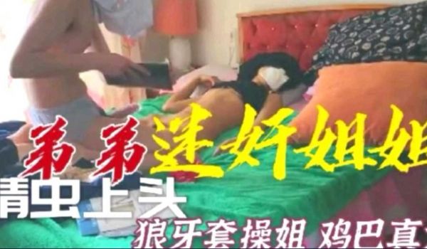 精虫上脑弟弟迷奸姐姐，鸡巴真大