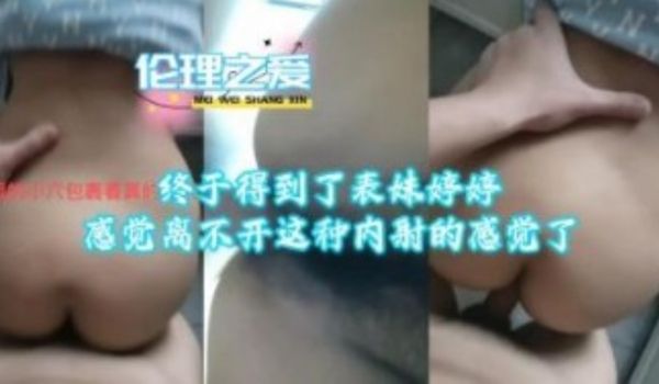 终于得到了表妹婷婷感觉离不开这种内射的感觉了