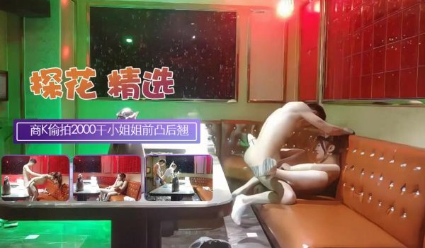 全网商K偷拍2000包间干漂亮小姐姐前凸后翘