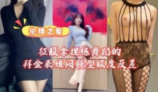 征服拿捏练舞蹈的拜金女表姐骚型极度反差