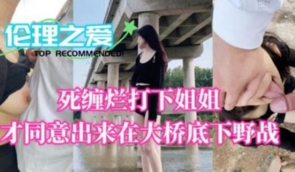 死缠烂打下姐姐才同意出来在大桥地下野战