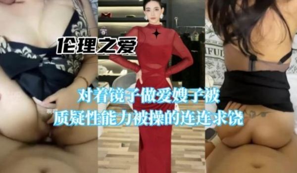 对着镜子做爱嫂子被质疑性能力 被操的连连求饶