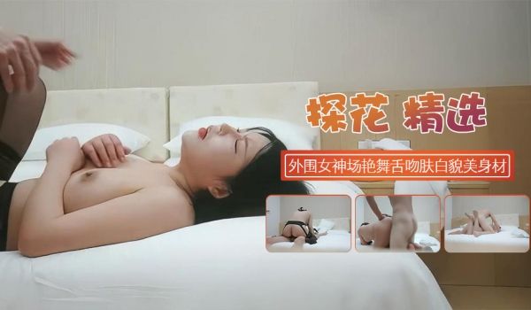 外围女神场收完现金艳舞舌吻肤白貌美曼妙