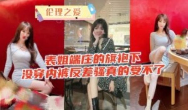 表姐高端的旗袍下没穿内裤反差骚的真的受不了