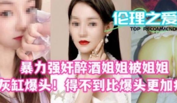 暴力强奸醉酒姐姐 被姐姐烟灰缸爆头！得不到比爆头