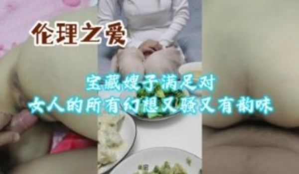 宝藏嫂子满足对女人的所有幻想又骚又有韵味