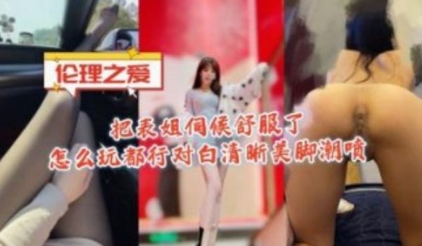 把表姐伺候舒服了怎么玩都行对白清晰美脚潮喷