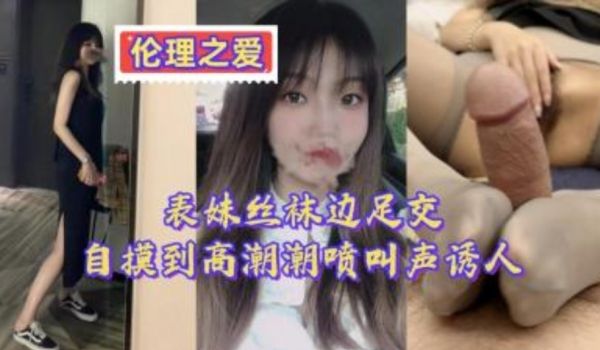 表妹丝袜边足交边自摸到高潮 潮喷叫声诱人