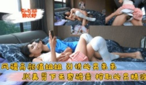 风骚高颜值姐姐 引诱处男弟弟 JK美臀下无套骑乘
