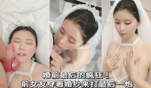 婚前最后的疯狂！前女友穿着婚纱来打最后一炮