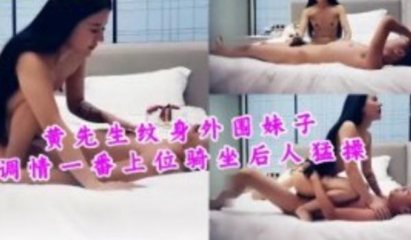 黄先生纹身外圈妹子调情一番上位骑坐后入猛操