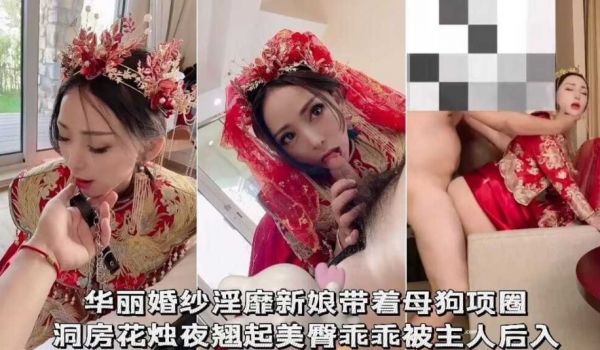 华丽婚纱淫靡新娘戴着母狗项圈，洞房花烛夜翘臀乖乖