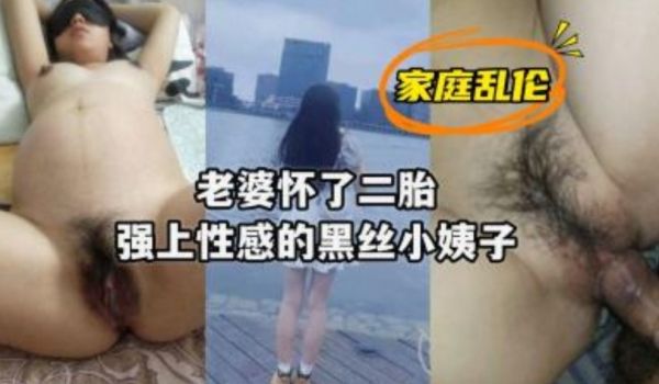 老婆怀上了二胎强上性感黑丝小姨子