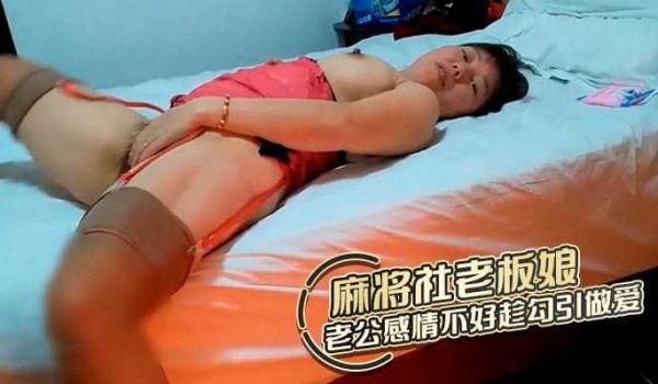 麻将社老板娘与老公感情不好趁机勾引做爱!!