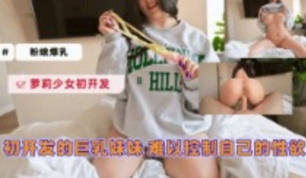 出开发的巨乳妹妹 难以控制自己的性欲