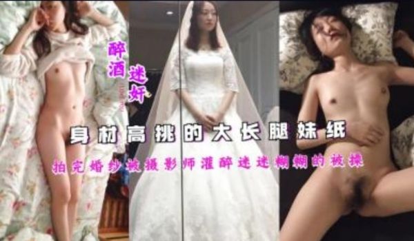 身材高挑的大长腿妹纸拍完婚纱被摄影师灌醉迷迷煳煳