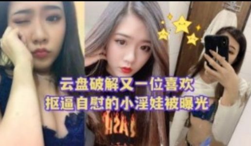 云盘破解又一位喜欢扣逼自慰的小淫娃被曝光