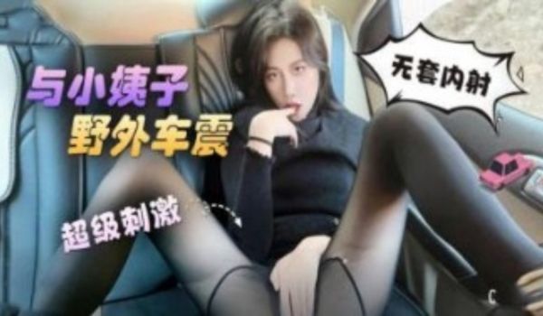与小姨子野外车震 无套内射 超级刺激