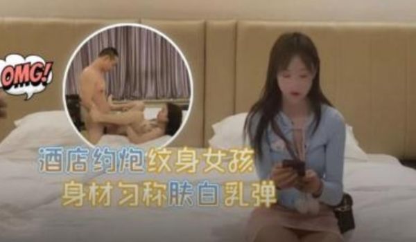 酒店约炮纹身女孩均匀美乳诱惑人