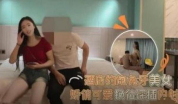 酒店约炮兔牙美女娇俏可爱换位深插