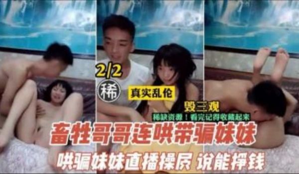 畜生不如的哥哥连哄带骗 让妹妹直播挣钱