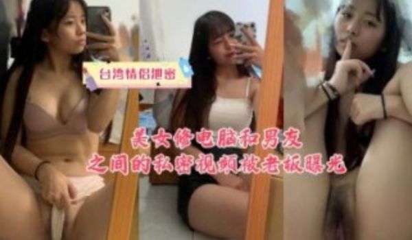 台湾情侣泄密，美女修电脑和男友之间的私密视频被老