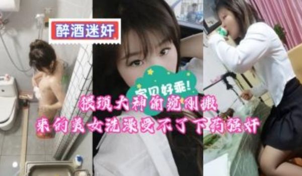 猥琐大神偷窥刚搬来的美女洗澡受不了下药强奸