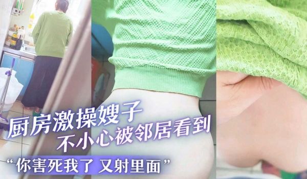 厨房激操嫂子不小心被邻居看到“你害死我了-又射里