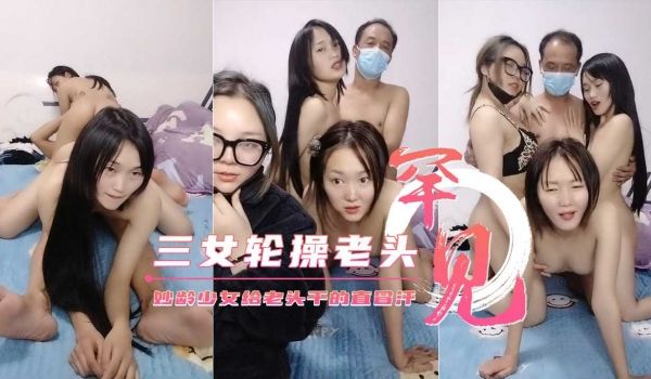 【三个妙龄少女轮草干爹】给老头干的直冒汗不要错过