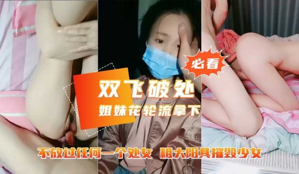 【1.2W破处深圳南山某学校亲姐妹花】粗大阳具狂