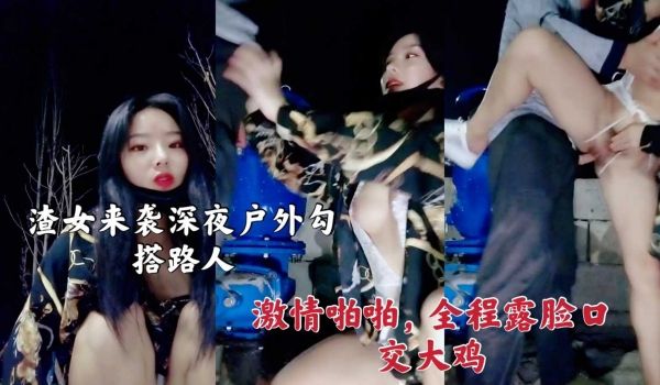 渣女来袭深夜户外勾搭路人激情啪啪，全程露脸口交大