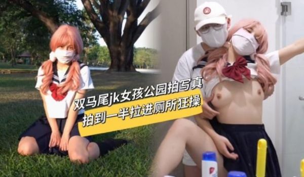 双马尾JK女孩公园拍写真，拍到一半被拉进厕所狂草