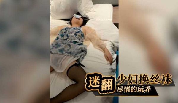 迷翻少妇换上丝袜,尽情的玩弄