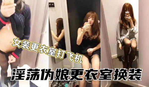 伪娘小薰到商场女装试衣间内激情打飞机 射了好多在
