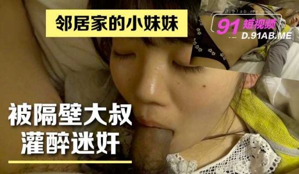 邻居家的小妹妹被隔壁大叔灌醉迷奸