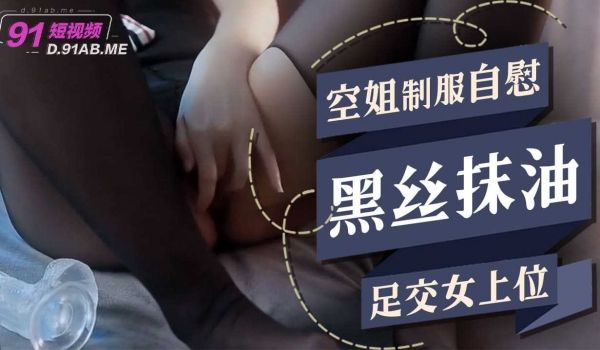 空姐制服自慰黑丝抹油足交女上位