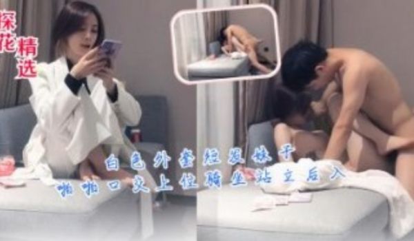 白色外套短发妹子怕怕口交骑坐站立后入