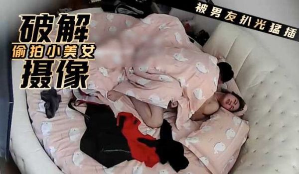破解摄像 偷拍可爱小美女被男友扒光一通猛插