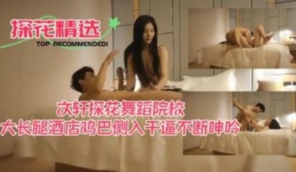 文轩探花舞蹈学院大长腿酒店鸡巴侧入干逼不断呻吟