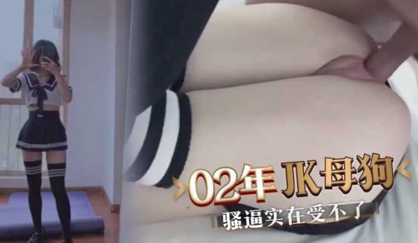 02年JK母狗，骚逼受不了