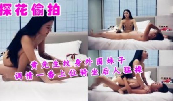 黄先生纹身外围妹子调情一番上位骑坐后入猛操