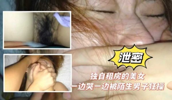 独自租房的美女，一边哭一边被陌生人狂草