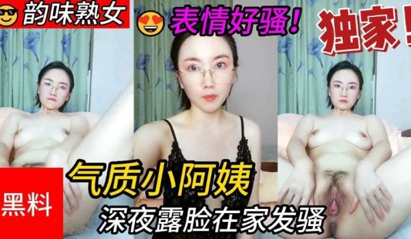气质小阿姨 深夜露脸在家发骚 跳蛋抽插浪叫呻吟表