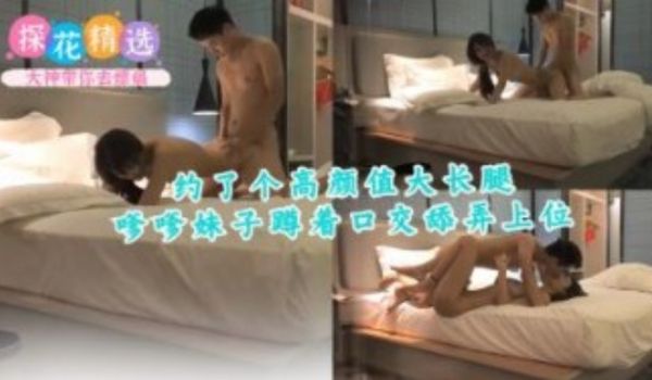 约了个高颜值大长腿嗲嗲妹子蹲着口交舔弄上位