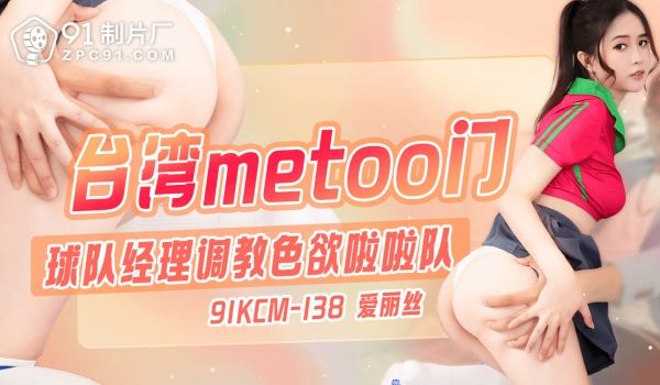 台湾metoo门-球队经理调教色欲啦啦队91KC