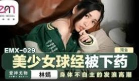 蜜桃影像EMX029美少女球经被下药